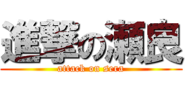 進撃の瀬良 (attack on sera)