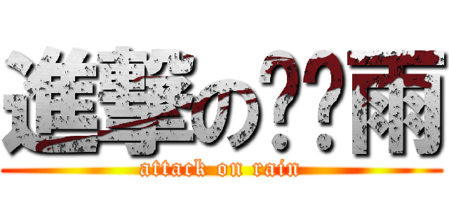 進撃の过晕雨 (attack on rain)