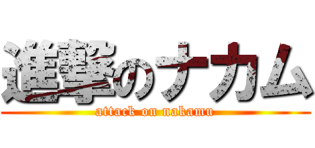 進撃のナカム (attack on nakamu)