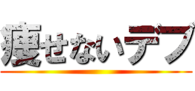 痩せないデブ ()