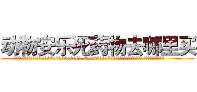 动物安乐死药物去哪里买 (动物安乐死药物去哪里买【电.话186x0156x9662-Q194843976林氏药业】我们做的是长期生意,靠的是老客户长期支持
参考消息网2月20日报道 韩媒称，“剩女多、离婚率高的城市，房价一定会上涨。”这是中国经济学家金岩石2016年12月参加在上海举行的房地产相关论坛时说的话。
)