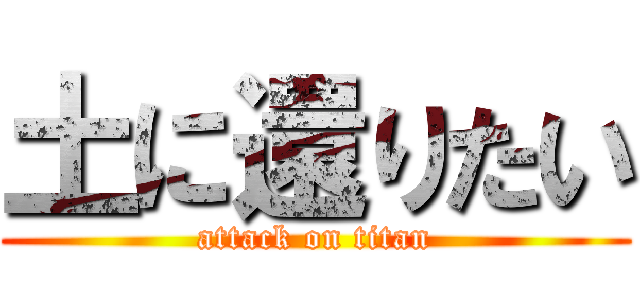 土に還りたい (attack on titan)
