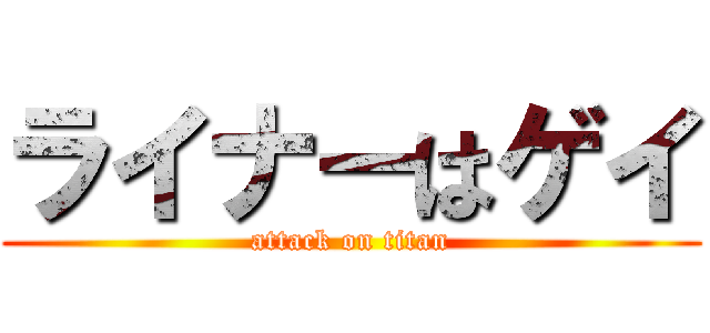 ライナーはゲイ (attack on titan)