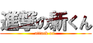 進撃の新くん (attack on )