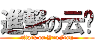 進撃の云丰 (attack on YunFeng)