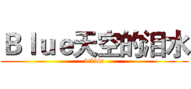 Ｂｌｕｅ天空的泪水 (btkdls)