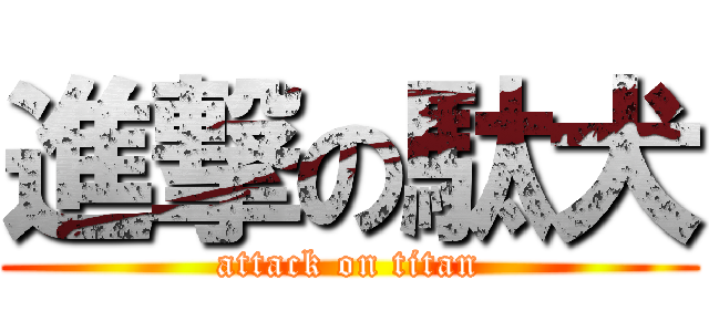 進撃の駄犬 (attack on titan)