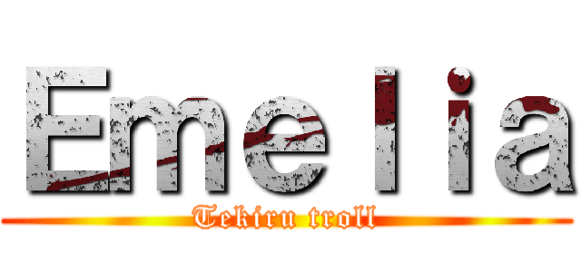 Ｅｍｅｌｉａ (Tekiru troll)