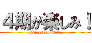 ４期が楽しみ！ (Finalseasonは悲しい)