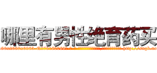 哪里有男性绝育药买 (哪里有男性绝育药买【电-186x2687x6963-Q278180069元-吉-药-业】我们做的是长期生意,靠的是老客户长期支持 http://sngk.net/snmYOy
)