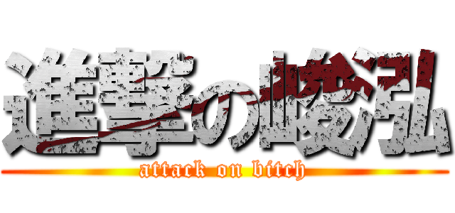 進撃の峻泓 (attack on bitch)