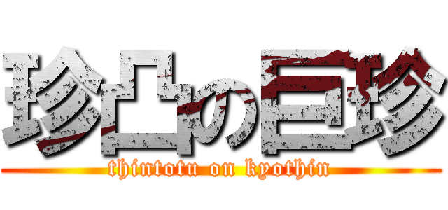 珍凸の巨珍 (thintotu on kyothin)