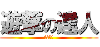 遊撃の達人 (くろうと)