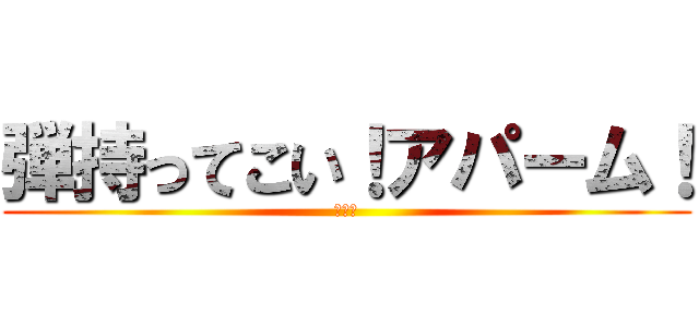弾持ってこい！アパーム！ (ムリポ)