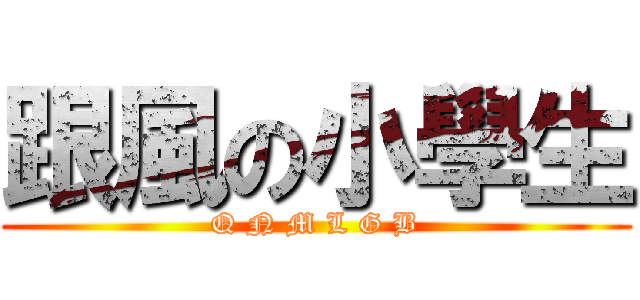 跟風の小學生 (Q N M L G B)