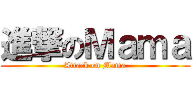 進撃のＭａｍａ (Attack on Mama)