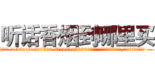 听话香烟到哪里买 (听话香烟到哪里买【电.话156x1318x7580-Q1991936399鑫宏药业】我们做的是长期生意,靠的是老客户长期支持
参考消息网2月20日报道 韩媒称，“剩女多、离婚率高的城市，房价一定会上涨。”这是中国经济学家金岩石2016年12月参加在上海举行的房地产相关论坛时说的话。
)