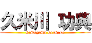 久米川 功典 (kumegawa kousuke)