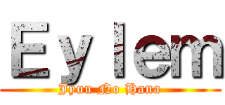 Ｅｙｌｅｍ (Jyuu No Hana)