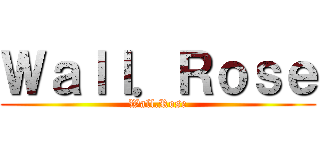 Ｗａｌｌ．Ｒｏｓｅ (Wall.Rose)
