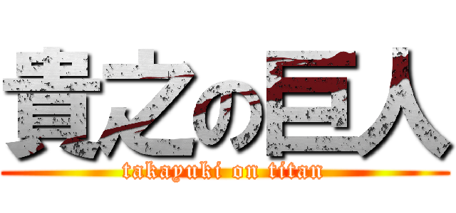貴之の巨人 (takayuki on titan)