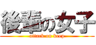 後輩の女子 (attack on keep)