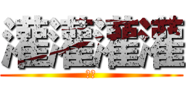 灌灌灌灌 (更改)