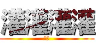 灌灌灌灌 (更改)