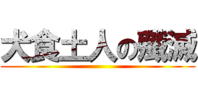 犬食土人の殲滅 ()