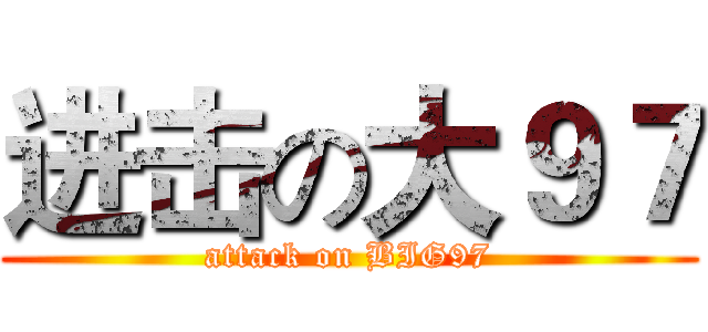 进击の大９７ (attack on BIG97)