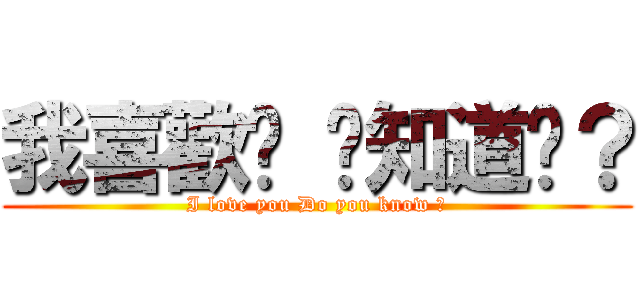我喜歡妳 你知道嗎？ (I love you Do you know ?)