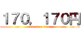 １７０，１７０円 (attack on titan)