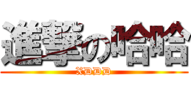 進撃の哈哈 (XDDD)