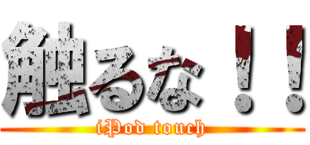 触るな！！ (iPod touch)