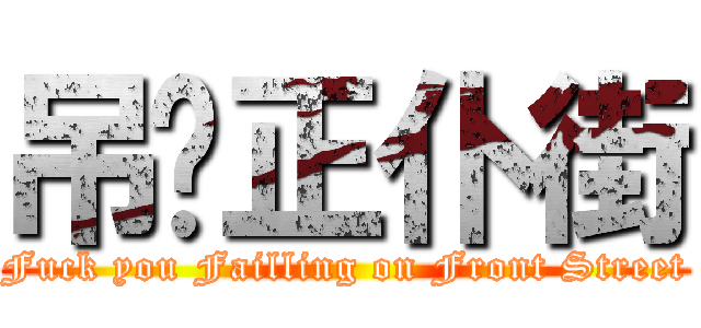 吊你正仆街 (Fuck you Failling on Front Street)