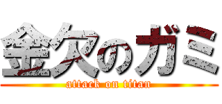 金欠のガミ (attack on titan)