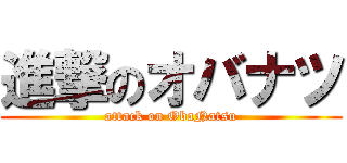 進撃のオバナツ (attack on ObaNatsu)