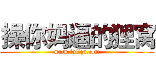 操你妈逼的狸窝 (www.fuliqu.com)