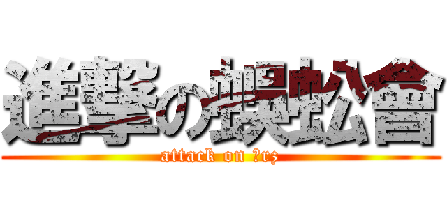 進撃の蜈蚣會 (attack on 囧rz)