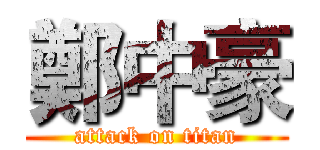 鄭中豪 (attack on titan)