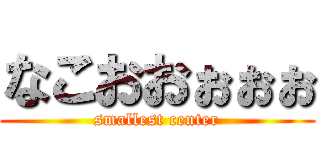 なこおおぉぉぉ (smallest center)