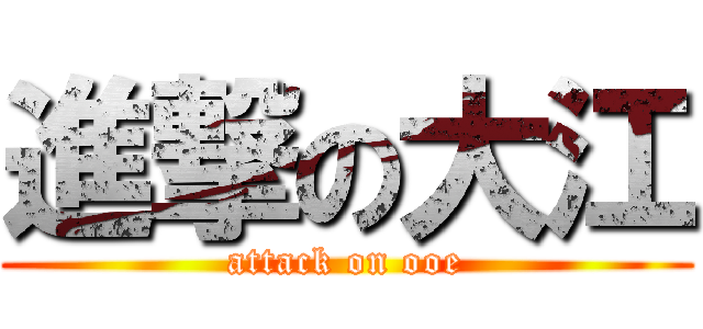 進撃の大江 (attack on ooe)