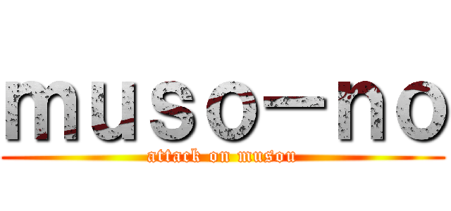 ｍｕｓｏ－ｎｏ (attack on musou)