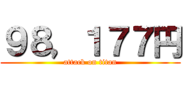 ９８，１７７円 (attack on titan)
