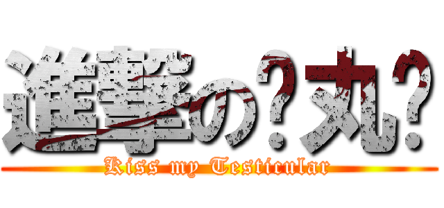 進撃の睪丸瑋 (Kiss my Testicular)