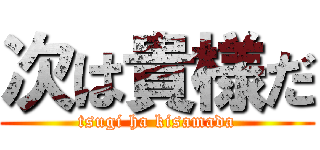 次は貴様だ (tsugi ha kisamada)
