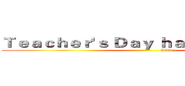 Ｔｅａｃｈｅｒ'ｓ Ｄａｙ ｈａｐｐｉｎｅｓｓ！ (                                 Sisley )