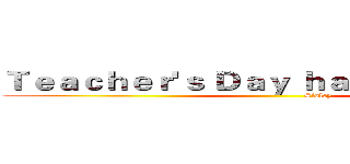 Ｔｅａｃｈｅｒ'ｓ Ｄａｙ ｈａｐｐｉｎｅｓｓ！ (                                 Sisley )