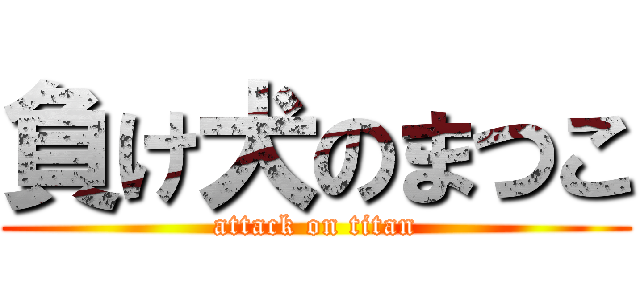 負け犬のまつこ (attack on titan)