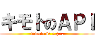 キモトのＡＰＩ (kimoto no a.p,i.)